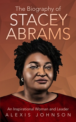The Biography of Stacey Abrams: An Inspirational Woman and Leader - Johnson, Alexis