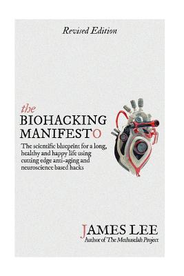 The Biohacking Manifesto: The scientific blueprint for a long, healthy and happy life using cutting edge anti-aging and neuroscience based hacks - Lee, James, Dr.