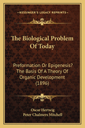 The Biological Problem Of Today: Preformation Or Epigenesis? The Basis Of A Theory Of Organic Development (1896)