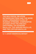 The Biological Relation Between Bacteria and the More Highly Organized Flora of Running Streams, And, Comparative Studies Upon the Pseudo-Diphtheria, or Hofmann Bacillus, the Xerosis Bacillus, and the Lffler Bacillus (Classic Reprint)