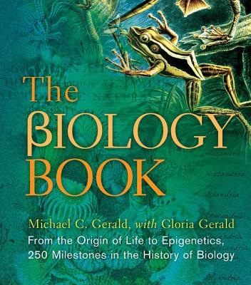 The Biology Book: From the Origin of Life to Epigenetics, 250 Milestones in the History of Biology - Gerald, Michael C., and Gerald, Gloria E.