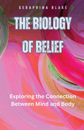 The Biology of Belief: Exploring the Connection Between Mind and Body