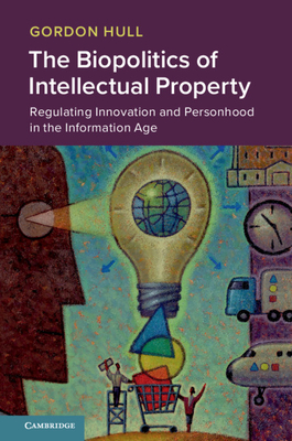The Biopolitics of Intellectual Property: Regulating Innovation and Personhood in the Information Age - Hull, Gordon