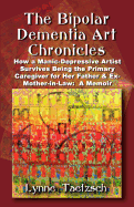 The Bipolar Dementia Art Chronicles: How a Manic-Depressive Artist Survives Being the Primary Caregiver for Her Father and Ex-Mother-In-Law - A Memoir
