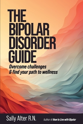 The Bipolar Disorder Guide: Overcome Challenges & Find Your Path to Wellness - Alter, Sally