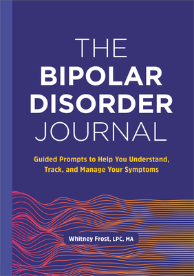 The Bipolar Disorder Journal: Guided Prompts to Help You Understand, Track, and Manage Your Symptoms - Frost, Whitney