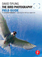 The Bird Photography Field Guide: The Essential Handbook for Capturing Birds with Your Digital SLR