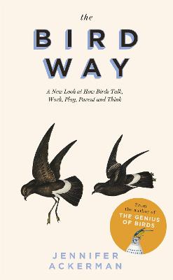 The Bird Way: A New Look at How Birds Talk, Work, Play, Parent, and Think - Ackerman, Jennifer