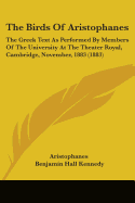 The Birds Of Aristophanes: The Greek Text As Performed By Members Of The University At The Theater Royal, Cambridge, November, 1883 (1883)