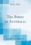 The Birds of Australia, Vol. 1 (Classic Reprint)