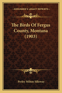 The Birds of Fergus County, Montana (1903)