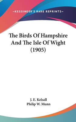 The Birds of Hampshire and the Isle of Wight (1905) - Kelsall, J E, and Munn, Philip W