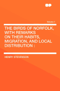 The Birds of Norfolk, with Remarks on Their Habits, Migration, and Local Distribution: Volume V. 1