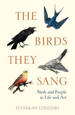 The Birds They Sang: Birds and People in Life and Art - Lubienski, Stanislaw, and Johnston, Bill (Translated by)