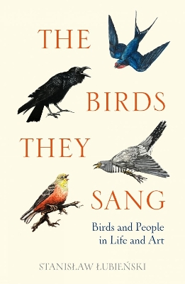 The Birds They Sang: Birds and People in Life and Art - Lubienski, Stanislaw, and Johnston, Bill (Translated by)