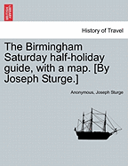 The Birmingham Saturday Half-Holiday Guide, with a Map. [By Joseph Sturge.] Eighth Edition