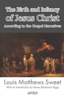 The Birth and Infancy of Jesus Christ According to the Gospel Narratives - Riggs, James Stevenson (Introduction by), and Publishing, Anthem (Editor), and Sweet, Louis Matthews