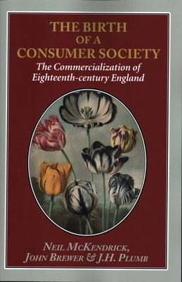 The Birth of a Consumer Society: The Commercialization of Eighteenth-Century England - McKendrick, Neil, and Brewer, John, and Plumb, J H