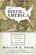 The Birth of America: From Before Columbus to the Revolution - Polk, William R