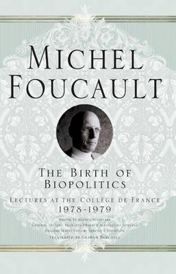 The Birth of Biopolitics: Lectures at the College De France, 1978-79 - Foucault, Michel, and Senellart, Michel (Editor), and Ewald, Francois (Editor)