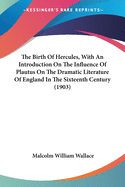 The Birth Of Hercules, With An Introduction On The Influence Of Plautus On The Dramatic Literature Of England In The Sixteenth Century (1903)