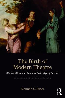 The Birth of Modern Theatre: Rivalry, Riots, and Romance in the Age of Garrick - Poser, Norman S