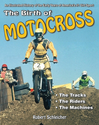 The Birth of Motocross: An Illustrated History of the Early Years of America's #1 Dirt Sport - The Tracks - The Riders - The Machines - Schleicher, Robert