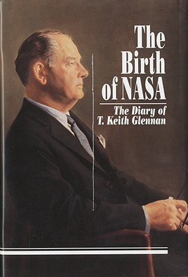 The Birth of NASA: The Diary of T. Keith Glennan - Glennan, T Keith, and Hunley, J D, Mr. (Editor), and Launius, Roger D (Introduction by)