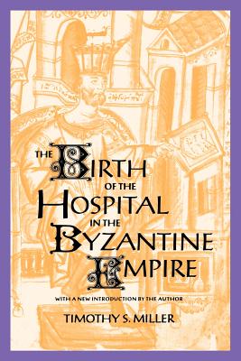 The Birth of the Hospital in the Byzantine Empire - Miller, Timothy S, Dr.