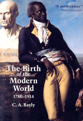 The Birth of the Modern World, 1780-1914: Global Connections and Comparisons - Bayly, C A