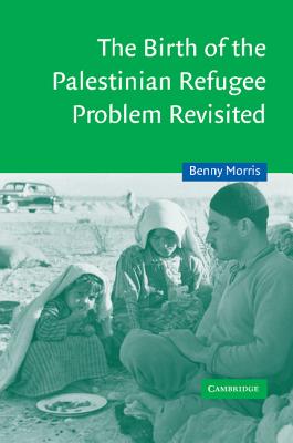 The Birth of the Palestinian Refugee Problem Revisited - Morris, Benny