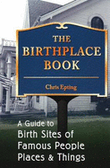 The Birthplace Book: A Guide to Birth Sites of Famous People, Places, & Things
