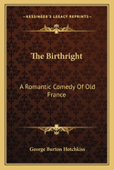 The Birthright: A Romantic Comedy Of Old France