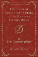 The Bishop of Cottontown a Story of the Southern Cotton Mills (Classic Reprint)