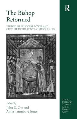 The Bishop Reformed: Studies of Episcopal Power and Culture in the Central Middle Ages - Jones, Anna Trumbore, and Ott, John S (Editor)