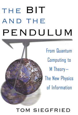The Bit and the Pendulum: From Quantum Computing to M Theory--The New Physics of Information - Siegfried, Tom