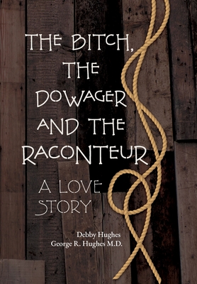 The Bitch, The Dowager and The Raconteur: A Love Story - Hughes, Debby, and Hughes, George R