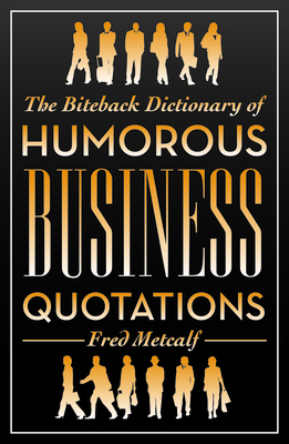 The Biteback Dictionary of Humorous Business Quotations - Metcalf, Fred