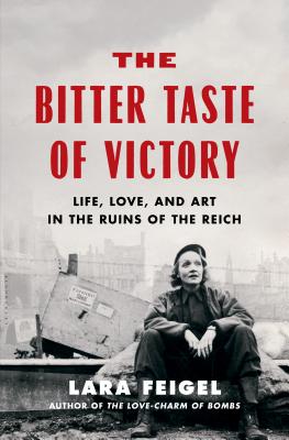 The Bitter Taste of Victory: Life, Love and Art in the Ruins of the Reich - Feigel, Lara