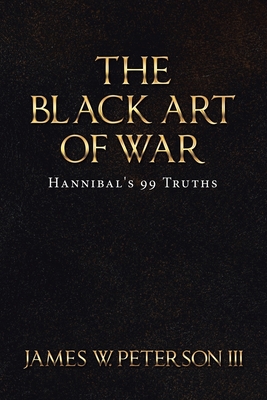 The Black Art of War: Hannibal's 99 Truths - Peterson, James W, III