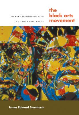 The Black Arts Movement: Literary Nationalism in the 1960s and 1970s - Smethurst, James, Professor