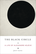 The Black Circle: A Life of Alexandre Koj?ve