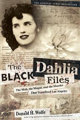 The Black Dahlia Files: The Mob, the Mogul, and the Murder That Transfixed Los Angeles - Wolfe, Don