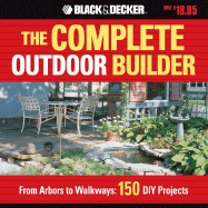 The Black & Decker Complete Outdoor Builder: From Arbors to Walkways: 150 DIY Projects