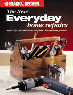 The Black & Decker New Everyday Home Repair: Simple, Effective Solutions to Your Home's Most Common Problems - Black & Decker Corporation, and Creative Publishing International, and Editors of Creative Publishing
