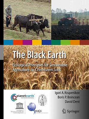 The Black Earth: Ecological Principles for Sustainable Agriculture on Chernozem Soils - Krupenikov, Igori Arcadie, and Boincean, Boris P, and Dent, David