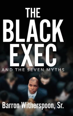 The Black Exec: And the Seven Myths - Witherspoon, Barron, Sr.