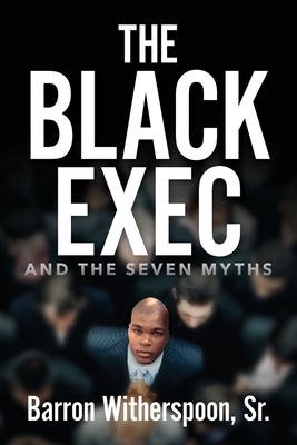 The Black Exec: And the Seven Myths - Witherspoon, Barron, Sr.