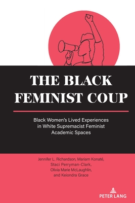 The Black Feminist Coup: Black Women's Lived Experiences in White Supremacist Feminist Academic Spaces - Powers, Beth (Editor), and Richardson, Jennifer L, and Konat, Mariam