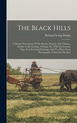 The Black Hills: A Minute Description Of The Routes, Scenery, Soil, Climate, Timber, Gold, Geology, Zology, Etc. With An Accurate Map, Four Sectional Drawings, And Ten Plates From Photographs, Taken On The Spot - Dodge, Richard Irving